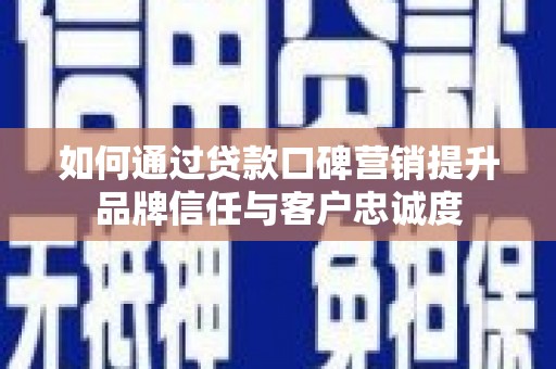 临夏如何通过贷款口碑营销提升品牌信任与客户忠诚度
