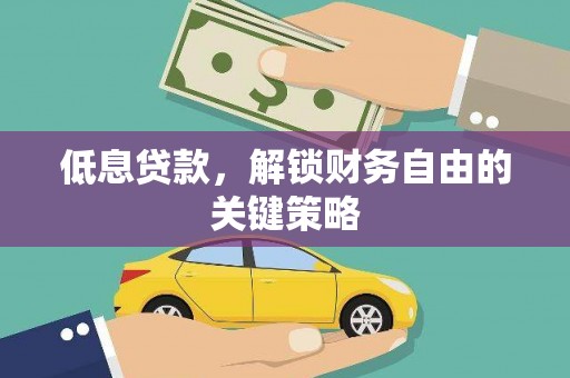 临夏低息贷款，解锁财务自由的关键策略