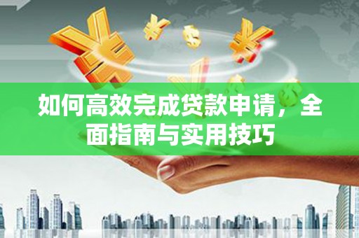 临夏如何高效完成贷款申请，全面指南与实用技巧