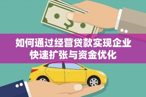 临夏如何通过经营贷款实现企业快速扩张与资金优化