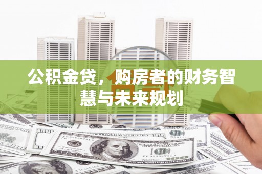 临夏公积金贷，购房者的财务智慧与未来规划