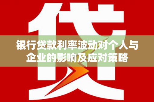 临夏银行贷款利率波动对个人与企业的影响及应对策略