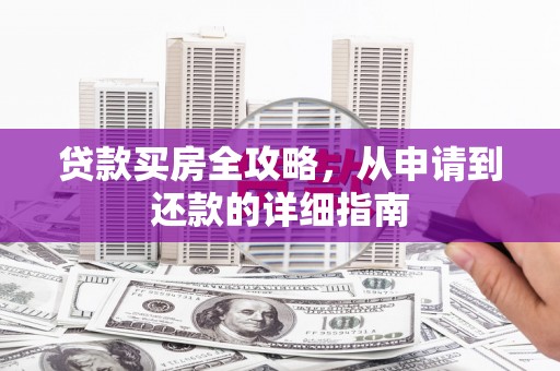临夏贷款买房全攻略，从申请到还款的详细指南