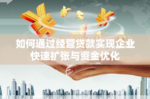 临夏如何通过经营贷款实现企业快速扩张与资金优化