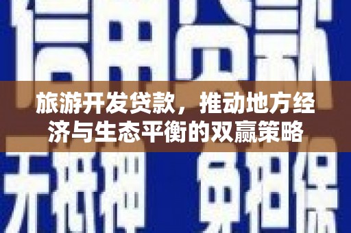 临夏旅游开发贷款，推动地方经济与生态平衡的双赢策略