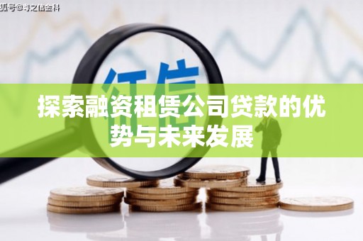 临夏探索融资租赁公司贷款的优势与未来发展