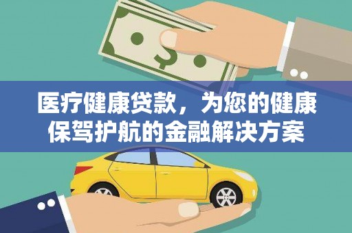 临夏医疗健康贷款，为您的健康保驾护航的金融解决方案