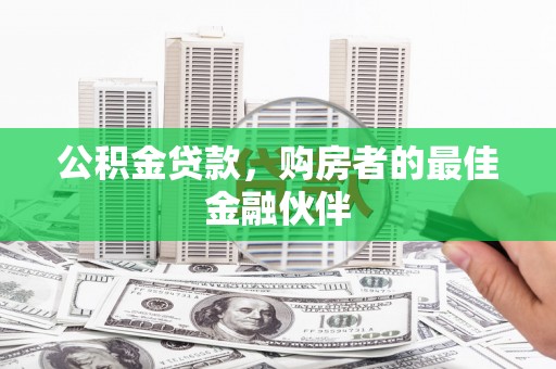 临夏公积金贷款，购房者的最佳金融伙伴