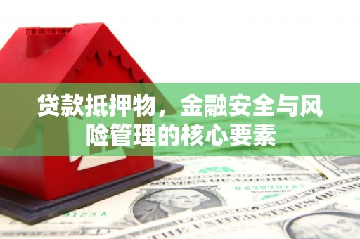 临夏贷款抵押物，金融安全与风险管理的核心要素