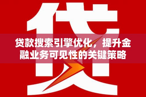 临夏贷款搜索引擎优化，提升金融业务可见性的关键策略