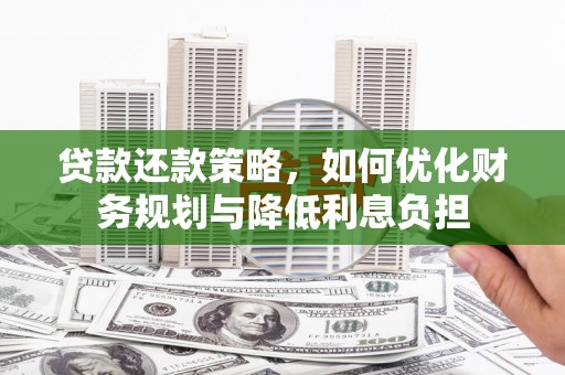 临夏贷款还款策略，如何优化财务规划与降低利息负担