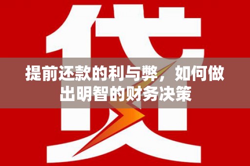 临夏提前还款的利与弊，如何做出明智的财务决策