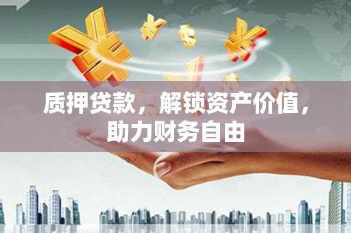 临夏质押贷款，解锁资产价值，助力财务自由