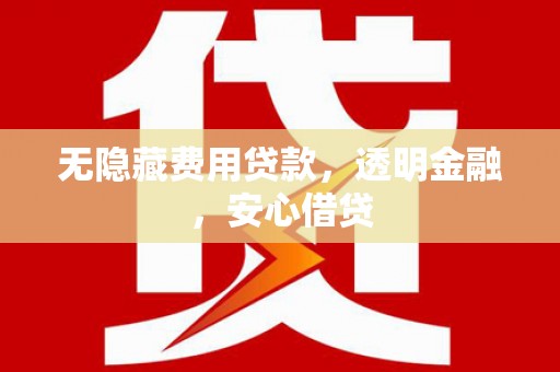 临夏无隐藏费用贷款，透明金融，安心借贷