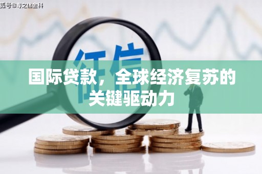 临夏国际贷款，全球经济复苏的关键驱动力