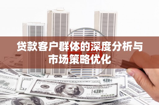 临夏贷款客户群体的深度分析与市场策略优化