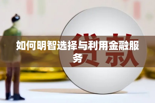 临夏如何明智选择与利用金融服务