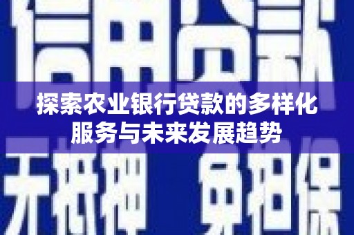 临夏探索农业银行贷款的多样化服务与未来发展趋势