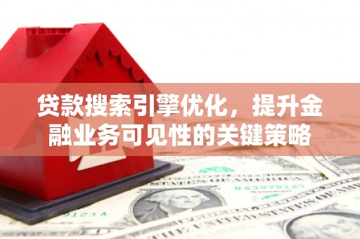临夏贷款搜索引擎优化，提升金融业务可见性的关键策略