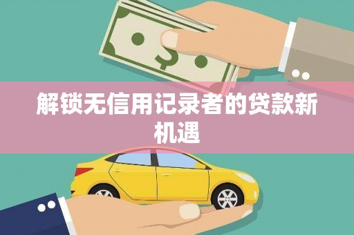 临夏解锁无信用记录者的贷款新机遇