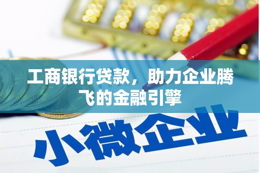 临夏工商银行贷款，助力企业腾飞的金融引擎