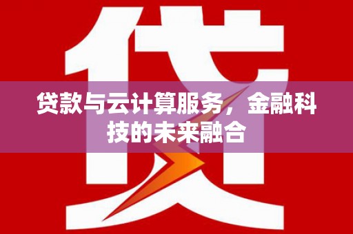 临夏贷款与云计算服务，金融科技的未来融合