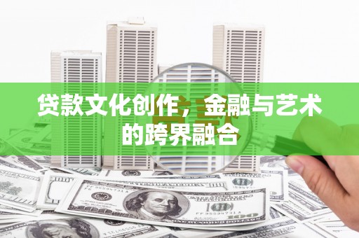 临夏贷款文化创作，金融与艺术的跨界融合