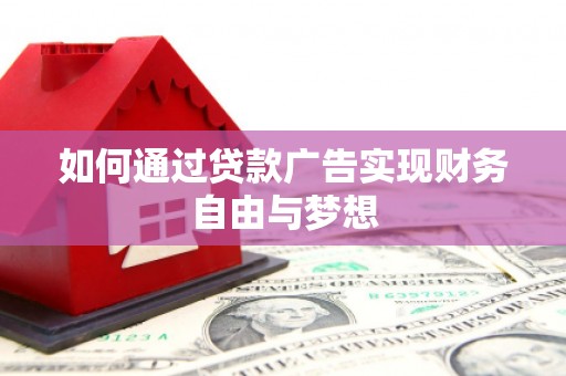 临夏如何通过贷款广告实现财务自由与梦想