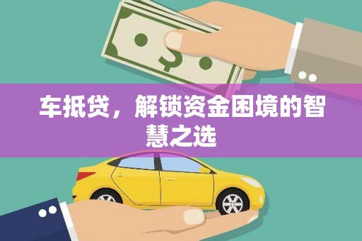 临夏车抵贷，解锁资金困境的智慧之选