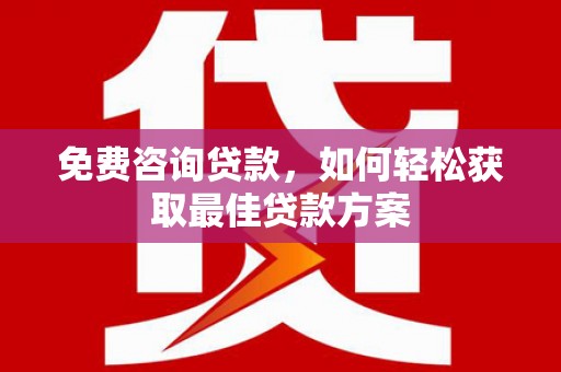 临夏免费咨询贷款，如何轻松获取最佳贷款方案