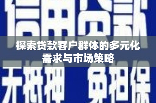 临夏探索贷款客户群体的多元化需求与市场策略