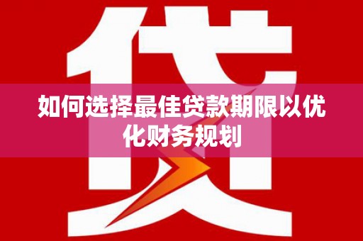 临夏如何选择最佳贷款期限以优化财务规划