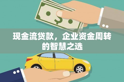 临夏现金流贷款，企业资金周转的智慧之选