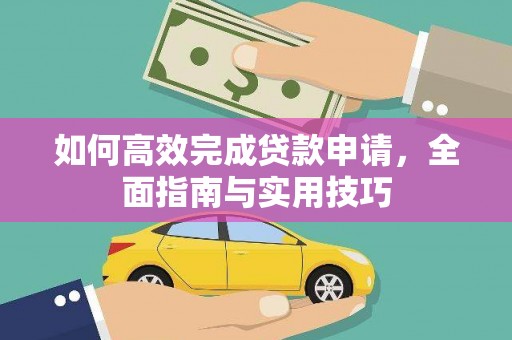 临夏如何高效完成贷款申请，全面指南与实用技巧
