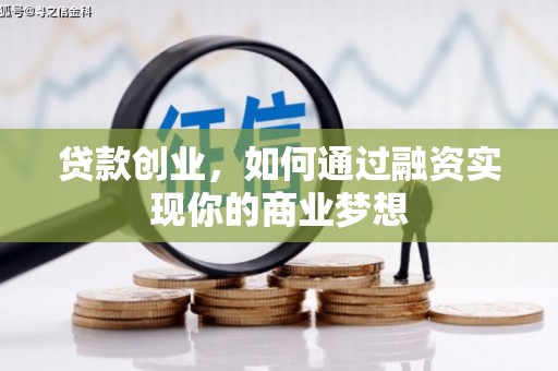 临夏贷款创业，如何通过融资实现你的商业梦想