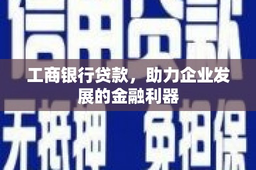 临夏工商银行贷款，助力企业发展的金融利器