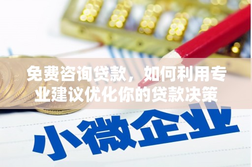 临夏免费咨询贷款，如何利用专业建议优化你的贷款决策