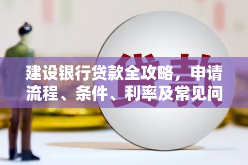 临夏建设银行贷款全攻略，申请流程、条件、利率及常见问题解答