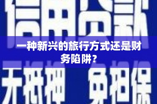 临夏一种新兴的旅行方式还是财务陷阱？