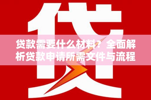 临夏贷款需要什么材料？全面解析贷款申请所需文件与流程