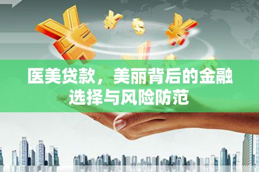 临夏医美贷款，美丽背后的金融选择与风险防范