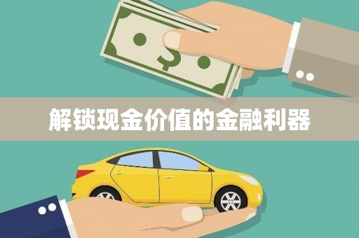 临夏解锁现金价值的金融利器