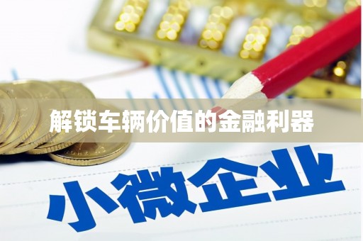 临夏解锁车辆价值的金融利器