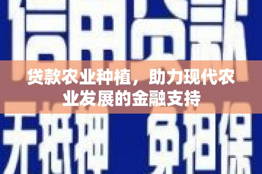 临夏贷款农业种植，助力现代农业发展的金融支持