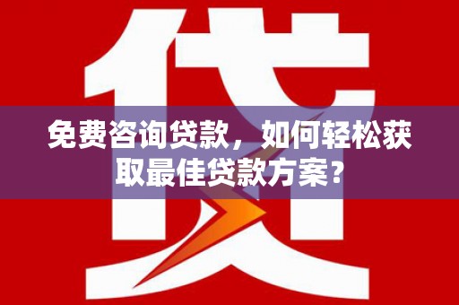 临夏免费咨询贷款，如何轻松获取最佳贷款方案？