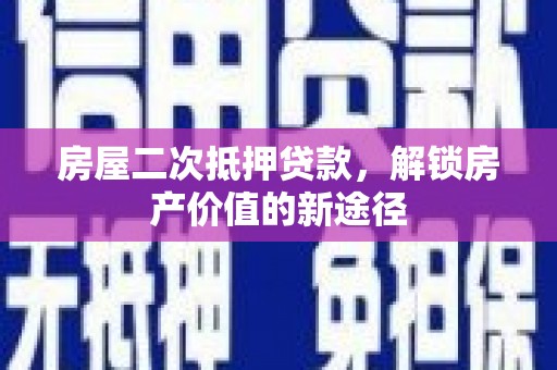 临夏房屋二次抵押贷款，解锁房产价值的新途径