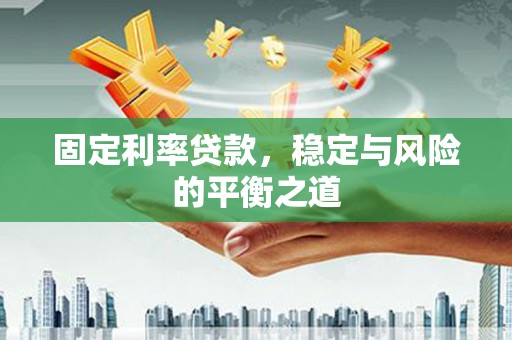 临夏固定利率贷款，稳定与风险的平衡之道