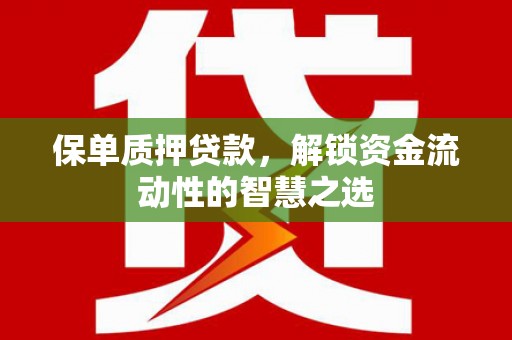 临夏保单质押贷款，解锁资金流动性的智慧之选