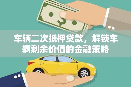 临夏车辆二次抵押贷款，解锁车辆剩余价值的金融策略